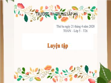 Bài giảng Toán Lớp 5 - Bài: Luyện tập (Tuần 26) - Năm học 2019-2020 - Trường Tiểu học Trung Lập Hạ