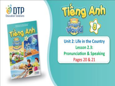Bài giảng Tiếng Anh lớp 8 - Unit 2: Life in the country - Lesson 2.3: Pronunciation & speaking Bài giảng Tiếng Anh lớp 8 - Unit 2: Life in the country - Lesson 2.3: Pronunciation & speaking