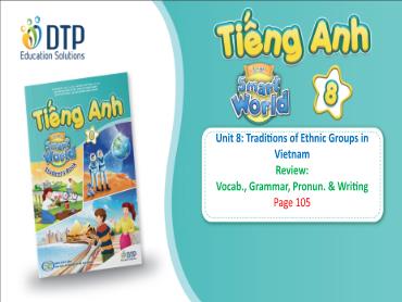 Bài giảng Tiếng Anh lớp 8 - Unit 8: Traditions of ethnic groups in Vietnam - Review: Vocab, grammar, pronun & writing Bài giảng Tiếng Anh lớp 8 - Unit 8: Traditions of ethnic groups in Vietnam - Review: Vocab, grammar, pronun & writing