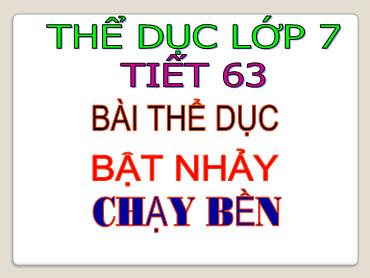 Bài giảng Thể dục Lớp 7 - Tiết 63: Bài thể dục. Bật nhảy. Chạy bền