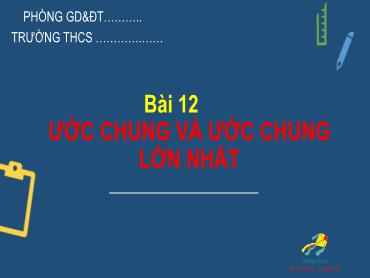 Bài giảng Toán 6 - Chương 1, Bài 12: Ước chung và ước chung lớn nhất (Tiết 1)