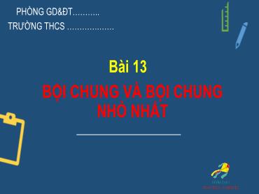 Bài giảng Toán 6 - Chương 1, Bài 13: Bội chung và bội chung nhỏ nhất (Tiết 1)