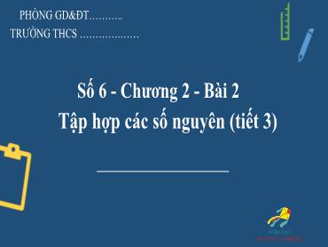 Bài giảng Toán 6 - Chương 2, Bài 2: Tập hợp các số nguyên (Tiết 3) Bài giảng Toán 6 - Chương 2, Bài 2: Tập hợp các số nguyên (Tiết 3)