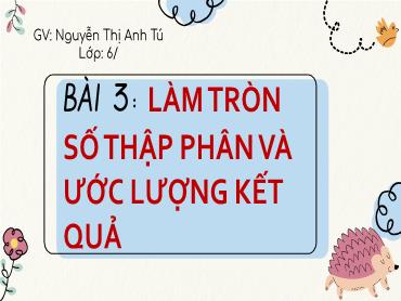 Bài giảng Toán 6 CTST - Chương 6, Bài 3: Làm tròn số thập phân và ước lượng kết quả - Nguyễn Thị Anh Tú