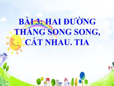 Bài giảng Toán 6 CTST - Chương 8, Bài 3: Hai đường thẳng song song. Cắt nhau. Tia Bài giảng Toán 6 CTST - Chương 8, Bài 3: Hai đường thẳng song song. Cắt nhau. Tia