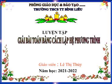 Bài giảng Toán 9 - Chương 3, Bài 6, Tiết 42: Luyện tập - Giải bài toán bằng cách lập hệ phương trình - Năm học 2021-2022 - Lê Thị Thủy