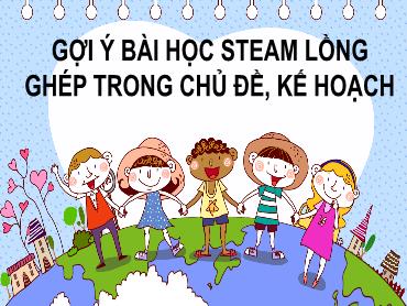 Bài giảng Mẫu giáo - Gợi ý bài học Steam lồng ghép trong chủ đề, kế hoạch