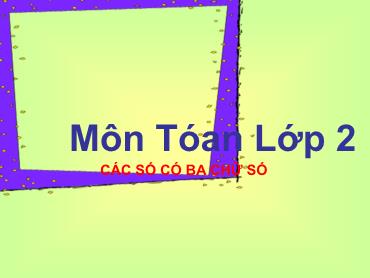 Bài giảng Toán 2 - Các số có ba chữ số