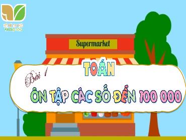 Bài giảng Toán 4 - Bài 1: Ôn tập các số đến 100000 (Tiết 1)