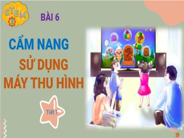 Bài giảng Công Nghệ 3 STEM - Bài 6: Cẩm nang Sử dụng máy thu hình (Tiết 1) NH 2024-2025 (Lê Thị Thúy Ngân)