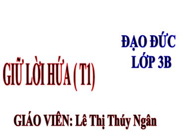 Bài giảng Đạo đức 3 - Bài 2: Em giữ lời hứa (Tiết 1) NH 2024-2025 (Lê Thị Thúy Ngân)