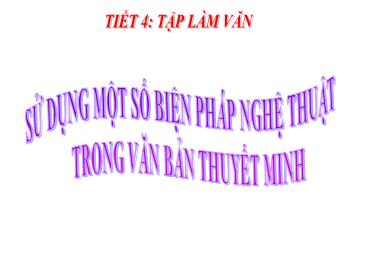 Bài giảng Ngữ Văn 9 - Tiết 4: Tập làm văn - Bài: Sử dụng một số biện pháp nghệ thuật trong văn bản thuyết minh Bài giảng Ngữ Văn 9 - Tiết 4: Tập làm văn - Bài: Sử dụng một số biện pháp nghệ thuật trong văn bản thuyết minh