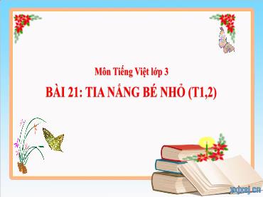 Bài giảng Tiếng Việt 3 - Bài 21: Tia nắng bé nhỏ (Tiết 1+2) NH 2024-2025 (Cao Thị Tuyết Mai)
