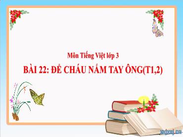 Bài giảng Tiếng Việt 3 - Bài 22: Để cháu nắm tay ông (Tiết 1+2) NH 2024-2025 (Cao Thị Tuyết Mai)