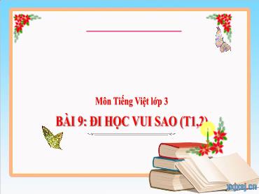 Bài giảng Tiếng Việt 3 - Bài 9: Đi học vui sao (Tiết 1+2) NH 2024-2025 (Cao Thị Tuyết Mai)