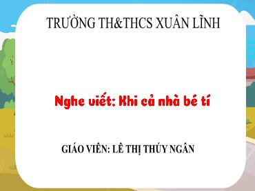 Bài giảng Tiếng Việt 3 - Nghe Viết: Khi cả nhà bé tí - NH 2024-2025 (Lê Thị Thúy Ngân)