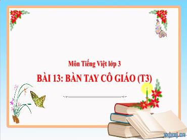 Bài giảng Tiếng Việt 3 - Tuần 7, Bài 13: Bàn tay cô giáo (Tiết 3) NH 2024-2025 (Cao Thị Tuyết Mai)