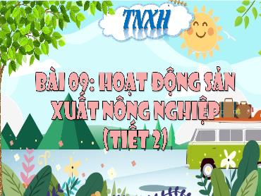 Bài giảng TNXH 3 - Bài 9: Hoạt động sản xuất nông nghiệp (Tiết 2) NH 2024-2025 (Lê Thị Thúy Ngân)