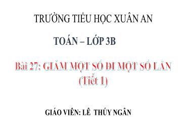 Bài giảng Toán 3 - Bài 27: Giảm một số đi một số lần (Tiết 1) - NH 2024-2025 (Lê Thị Thúy Ngân)