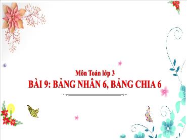 Bài giảng Toán 3 - Bài 9: Bảng nhân 6, bảng chia 6 (Tiết 1) NH 2024-2025 (Cao Thị Tuyết Mai)