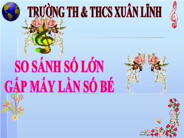 Bài giảng Toán 3 - So sánh số lớn gấp mấy lần số bé - NH 2024-2025 (Lê Thị Thúy Ngân)