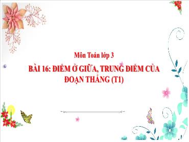 Bài giảng Toán 3 - Tuần 7, Bài 16: Điểm ở giữa, trung điểm của đoạn thẳng (Tiết 1) NH 2024-2025 (Cao Thị Tuyết Mai)