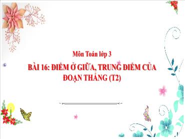 Bài giảng Toán 3 - Tuần 7, Bài 16: Điểm ở giữa, trung điểm của đoạn thẳng (Tiết 2) NH 2024-2025 (Cao Thị Tuyết Mai)