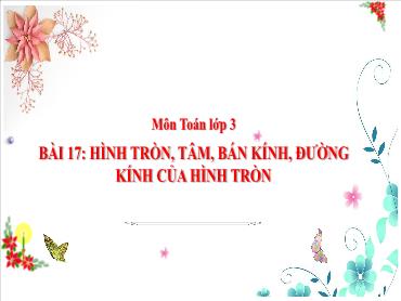 Bài giảng Toán 3 - Tuần 7, Bài 17: Hình tròn, tâm, bán kính, đường kính của hình tròn - NH 2024-2025 (Cao Thị Tuyết Mai)