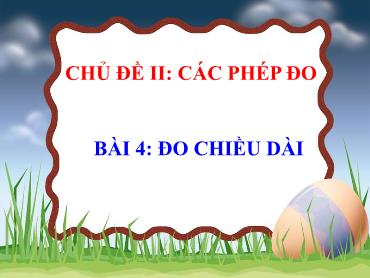 Bài giảng Vật Lí 6 - Tuần 1, Chủ đề 2, Bài 4: Đo chiều dài